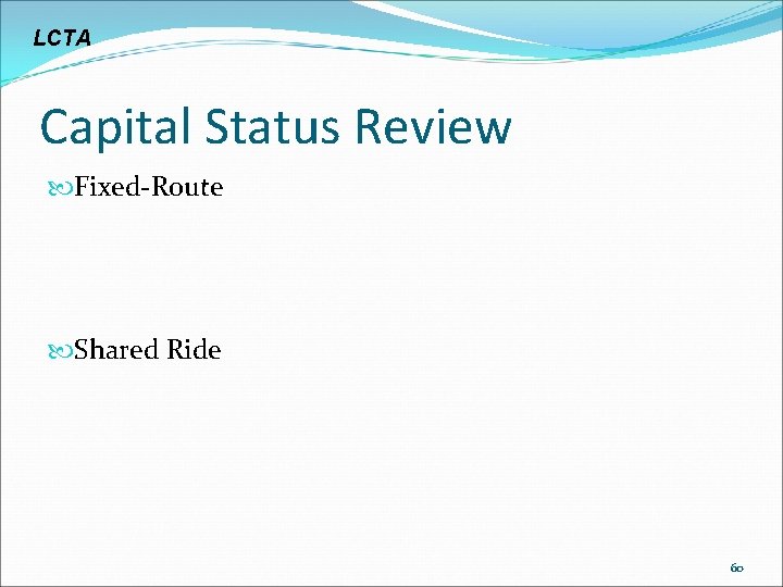 LCTA Capital Status Review Fixed-Route Shared Ride 60 