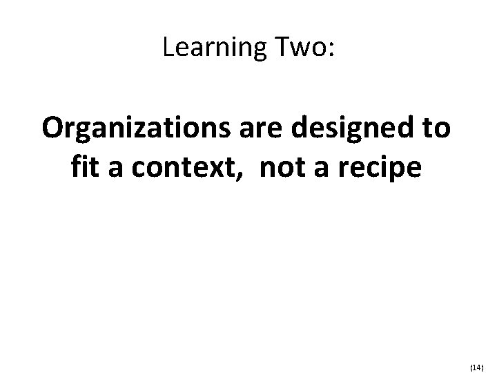 Learning Two: Organizations are designed to fit a context, not a recipe (14) 
