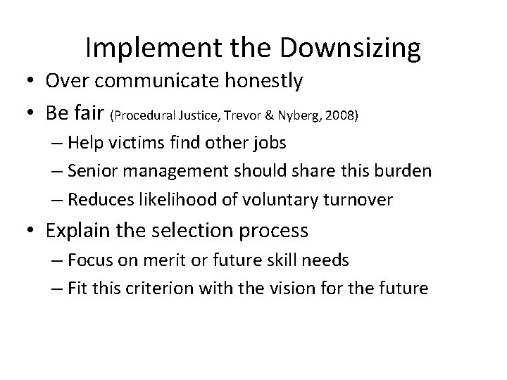 Implement the Downsizing • Over communicate honestly • Be fair (Procedural Justice, Trevor &