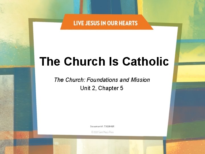 The Church Is Catholic The Church: Foundations and Mission Unit 2, Chapter 5 Document