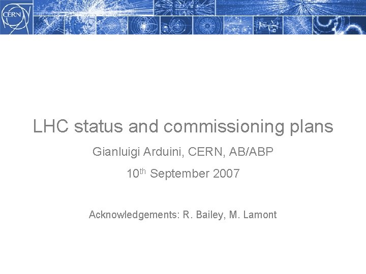 LHC status and commissioning plans Gianluigi Arduini, CERN, AB/ABP 10 th September 2007 Acknowledgements: