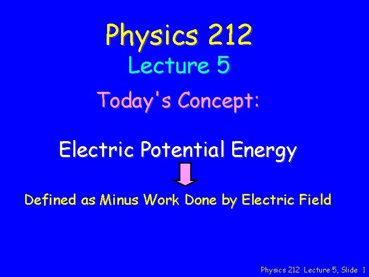 Physics 212 Lecture 5 Today's Concept: Electric Potential Energy Defined as Minus Work Done