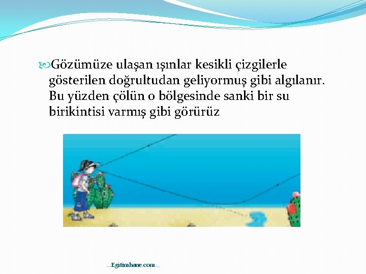  Gözümüze ulaşan ışınlar kesikli çizgilerle gösterilen doğrultudan geliyormuş gibi algılanır. Bu yüzden çölün