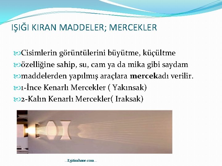 IŞIĞI KIRAN MADDELER; MERCEKLER Cisimlerin görüntülerini büyütme, küçültme özelliğine sahip, su, cam ya da