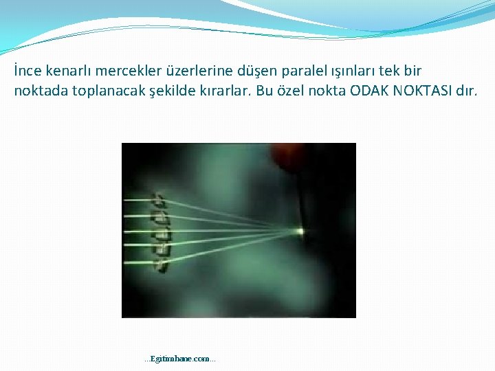 İnce kenarlı mercekler üzerlerine düşen paralel ışınları tek bir noktada toplanacak şekilde kırarlar. Bu