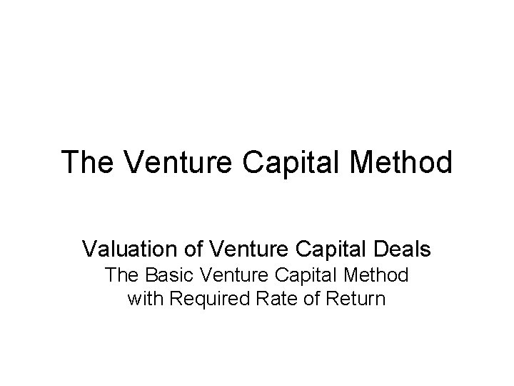 The Venture Capital Method Valuation of Venture Capital Deals The Basic Venture Capital Method