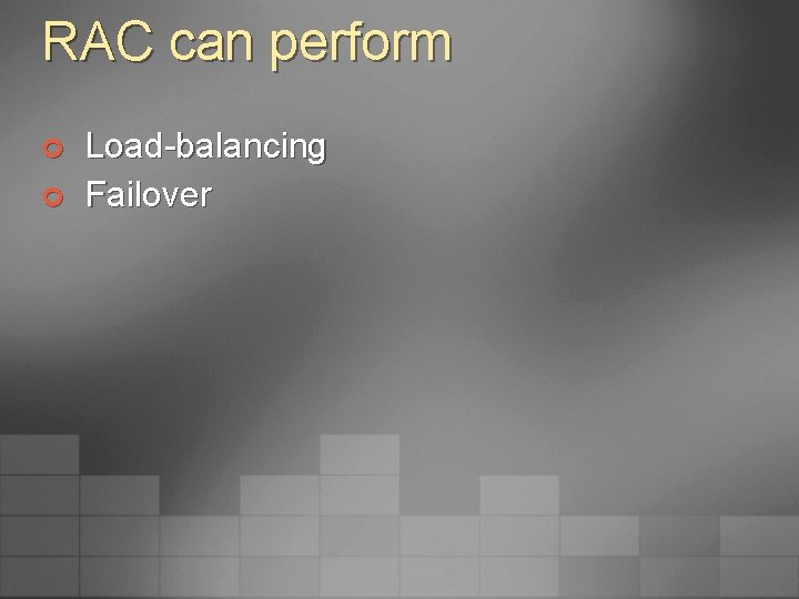 RAC can perform ¢ ¢ Load-balancing Failover 