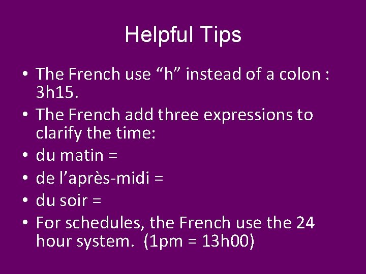 Helpful Tips • The French use “h” instead of a colon : 3 h