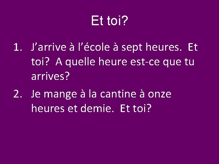 Et toi? 1. J’arrive à l’école à sept heures. Et toi? A quelle heure