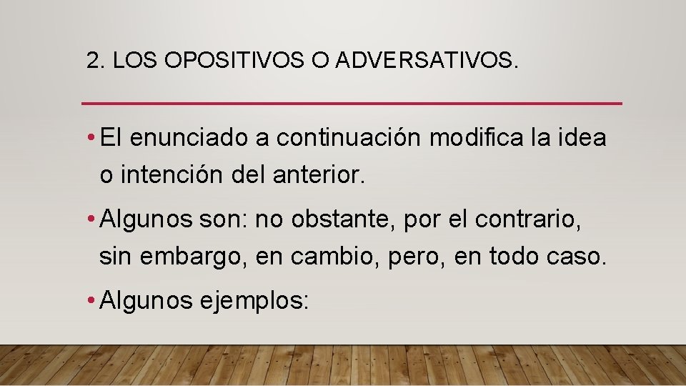 2. LOS OPOSITIVOS O ADVERSATIVOS. • El enunciado a continuación modifica la idea o