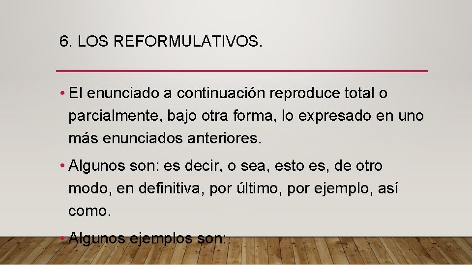 6. LOS REFORMULATIVOS. • El enunciado a continuación reproduce total o parcialmente, bajo otra