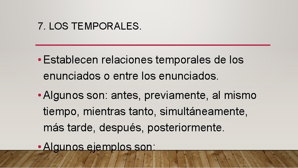 7. LOS TEMPORALES. • Establecen relaciones temporales de los enunciados o entre los enunciados.