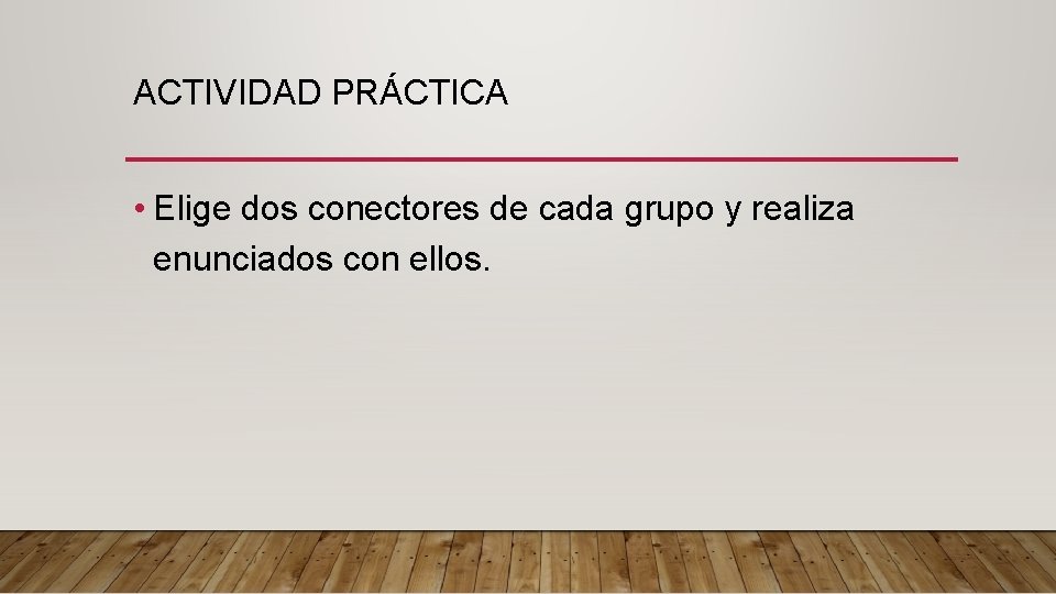 ACTIVIDAD PRÁCTICA • Elige dos conectores de cada grupo y realiza enunciados con ellos.