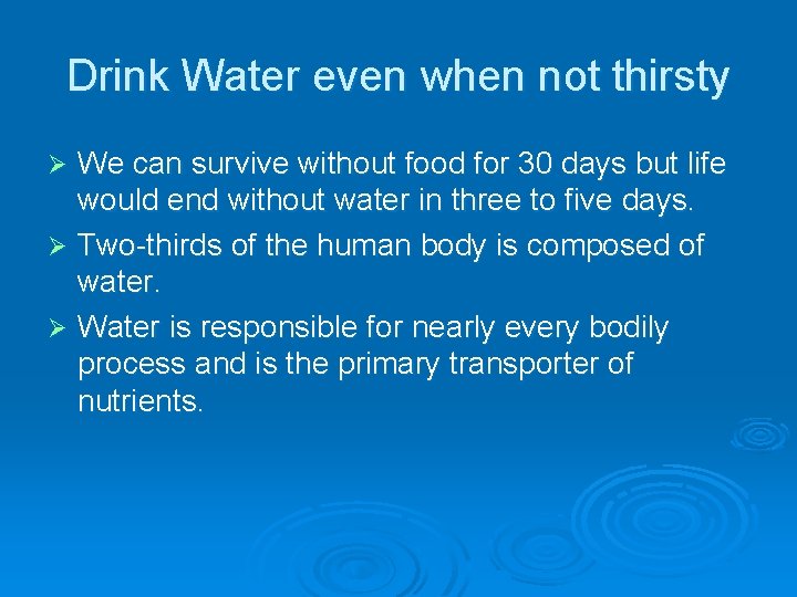 Drink Water even when not thirsty We can survive without food for 30 days