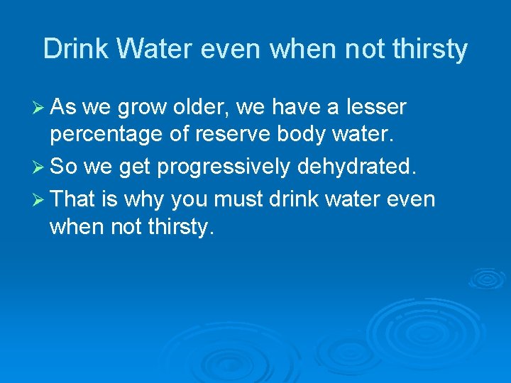 Drink Water even when not thirsty Ø As we grow older, we have a