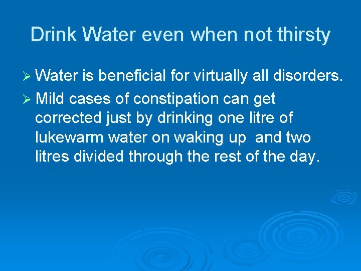 Drink Water even when not thirsty Ø Water is beneficial for virtually all disorders.
