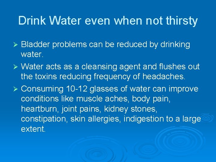 Drink Water even when not thirsty Bladder problems can be reduced by drinking water.