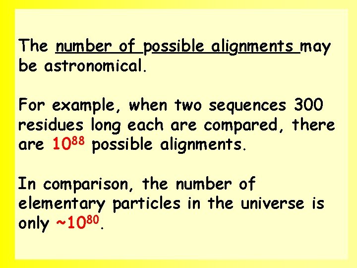 The number of possible alignments may be astronomical. For example, when two sequences 300