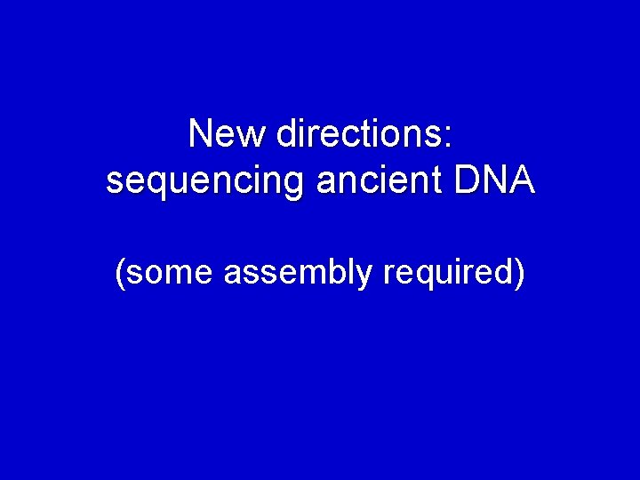 New directions: sequencing ancient DNA (some assembly required) 