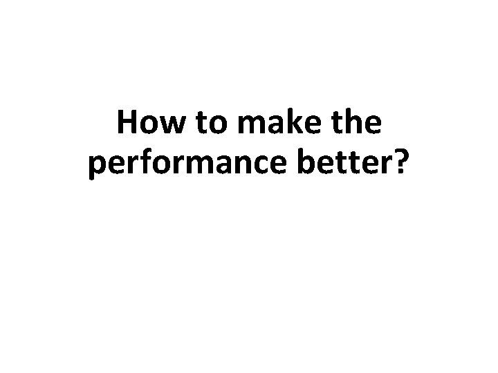 How to make the performance better? 