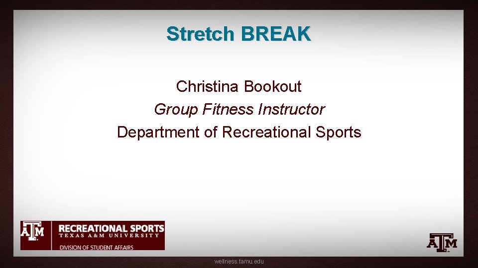 Stretch BREAK Christina Bookout Group Fitness Instructor Department of Recreational Sports wellness. tamu. edu