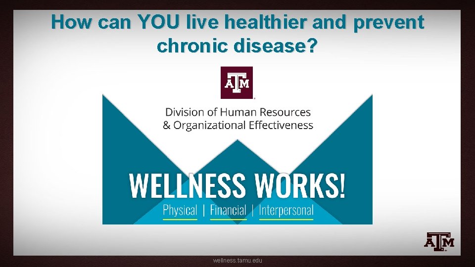 How can YOU live healthier and prevent chronic disease? wellness. tamu. edu 