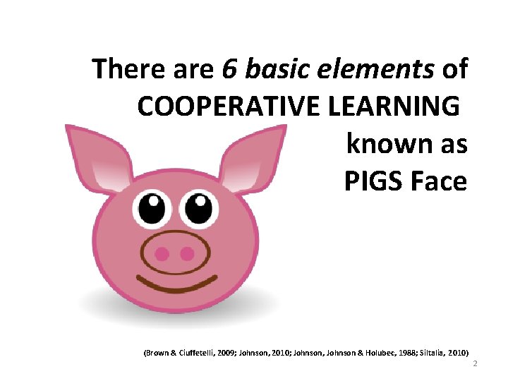 There are 6 basic elements of COOPERATIVE LEARNING known as PIGS Face (Brown & There are 6 basic elements of COOPERATIVE LEARNING known as PIGS Face (Brown &