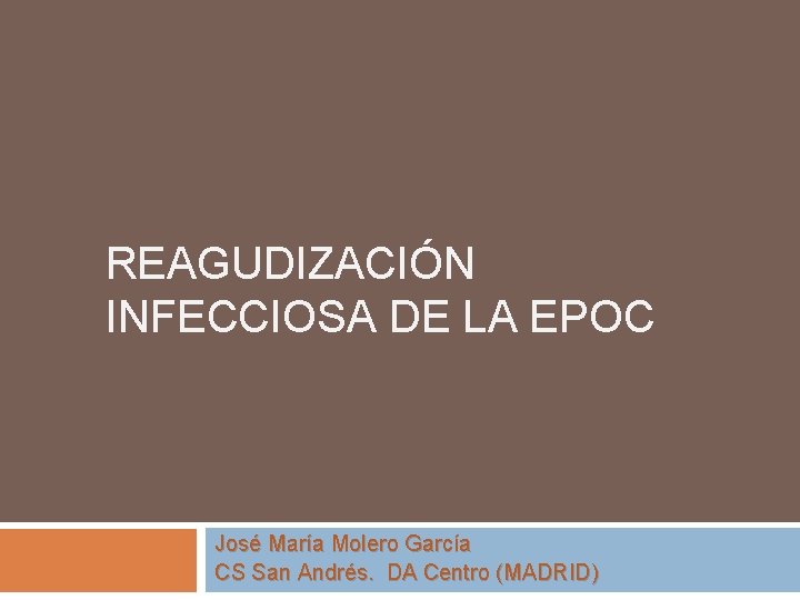 REAGUDIZACIÓN INFECCIOSA DE LA EPOC José María Molero García CS San Andrés. DA Centro