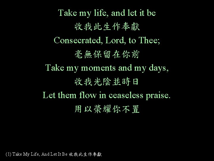 Take my life, and let it be 收我此生作奉獻 Consecrated, Lord, to Thee; 毫無保留在你前 Take