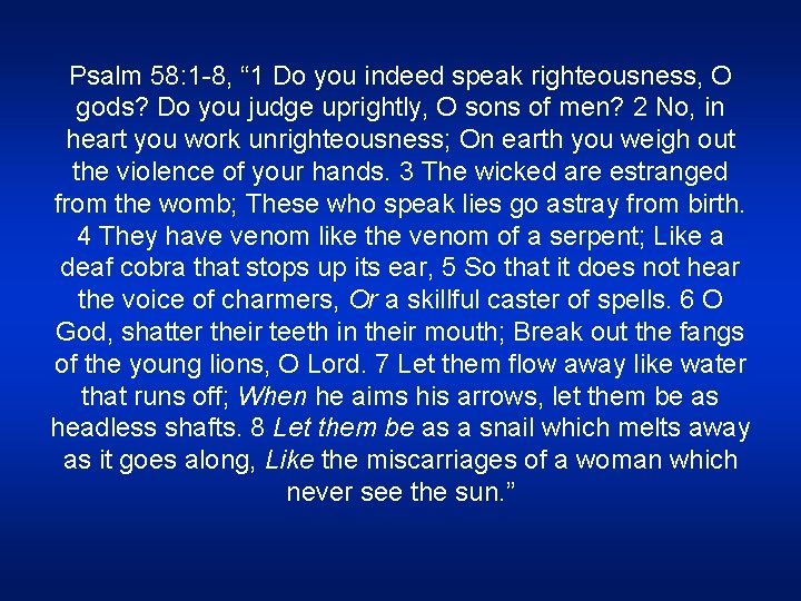 Psalm 58: 1 -8, “ 1 Do you indeed speak righteousness, O gods? Do