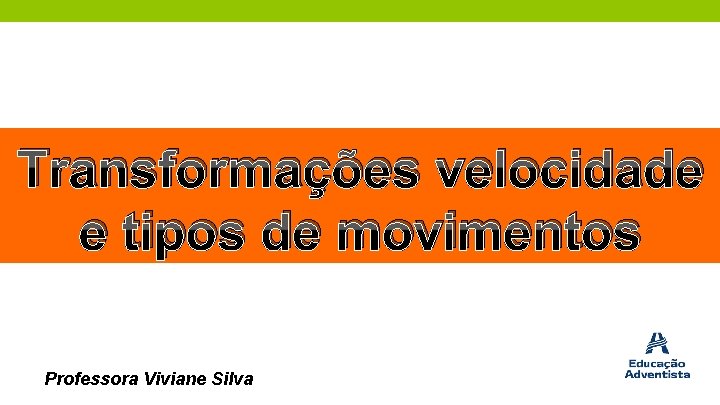 Transformações velocidade e tipos de movimentos Professora Viviane Silva 