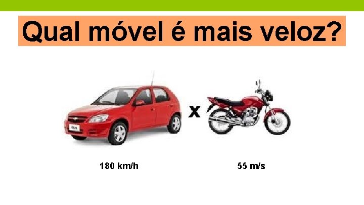 Qual móvel é mais veloz? 180 km/h 55 m/s 