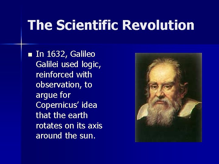 The Scientific Revolution n In 1632, Galileo Galilei used logic, reinforced with observation, to