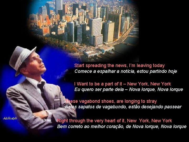 Start spreading the news, I’m leaving today Comece a espalhar a noticia, estou partindo