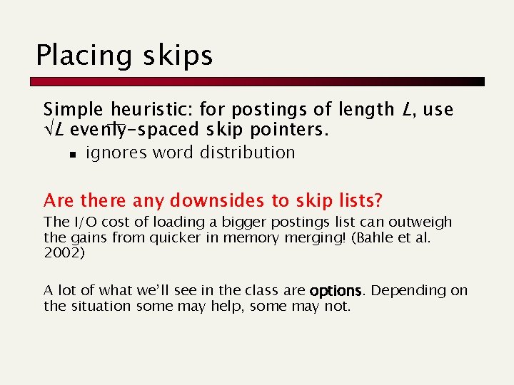 Placing skips Simple heuristic: for postings of length L, use L evenly-spaced skip pointers.