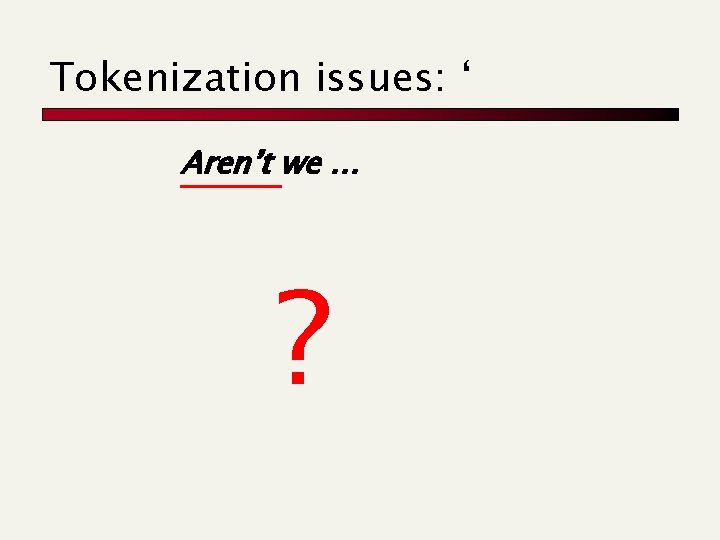 Tokenization issues: ‘ Aren’t we … ? 