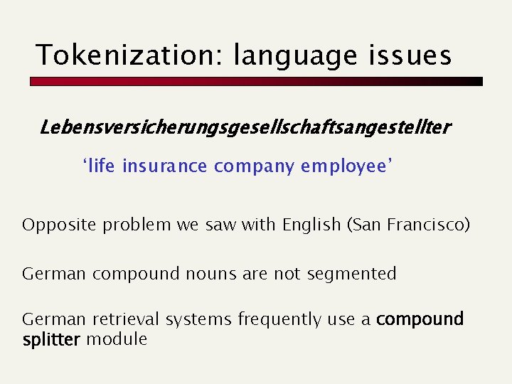 Tokenization: language issues Lebensversicherungsgesellschaftsangestellter ‘life insurance company employee’ Opposite problem we saw with English