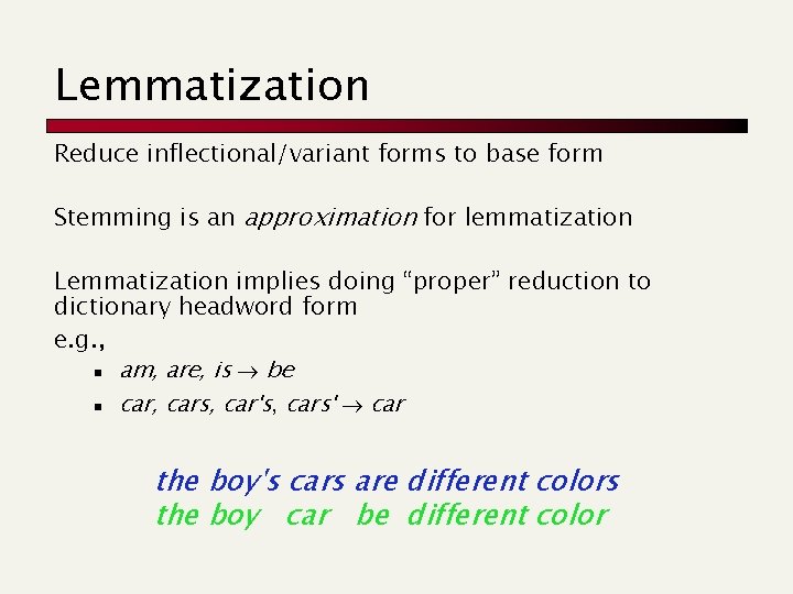 Lemmatization Reduce inflectional/variant forms to base form Stemming is an approximation for lemmatization Lemmatization