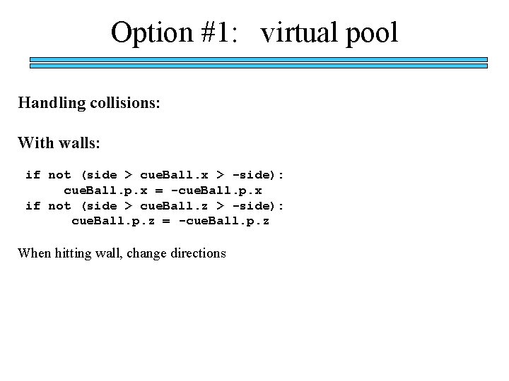 Option #1: virtual pool Handling collisions: With walls: if not (side > cue. Ball.