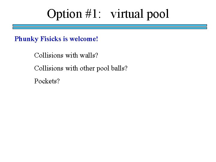 Option #1: virtual pool Phunky Fisicks is welcome! Collisions with walls? Collisions with other