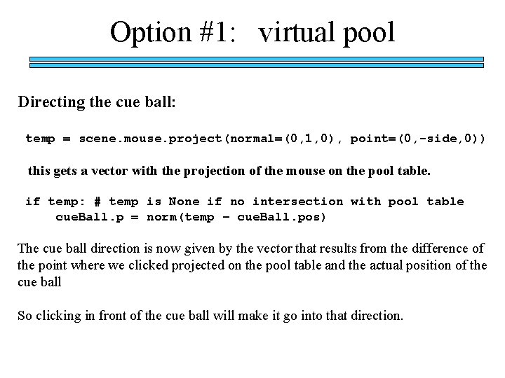 Option #1: virtual pool Directing the cue ball: temp = scene. mouse. project(normal=(0, 1,