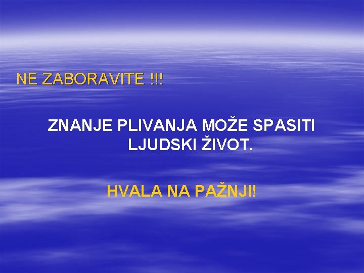 NE ZABORAVITE !!! ZNANJE PLIVANJA MOŽE SPASITI LJUDSKI ŽIVOT. HVALA NA PAŽNJI! 