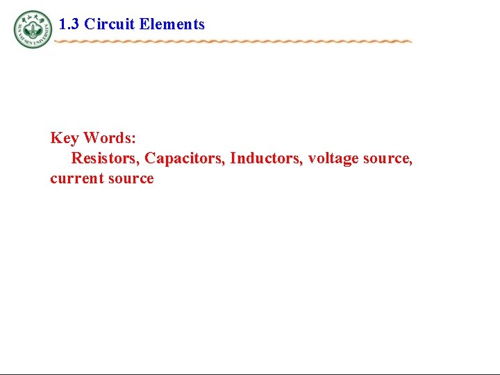 1. 3 Circuit Elements Key Words: Resistors, Capacitors, Inductors, voltage source, current source 