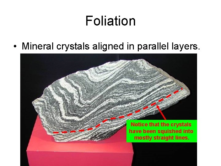 Foliation • Mineral crystals aligned in parallel layers. Notice that the crystals have been