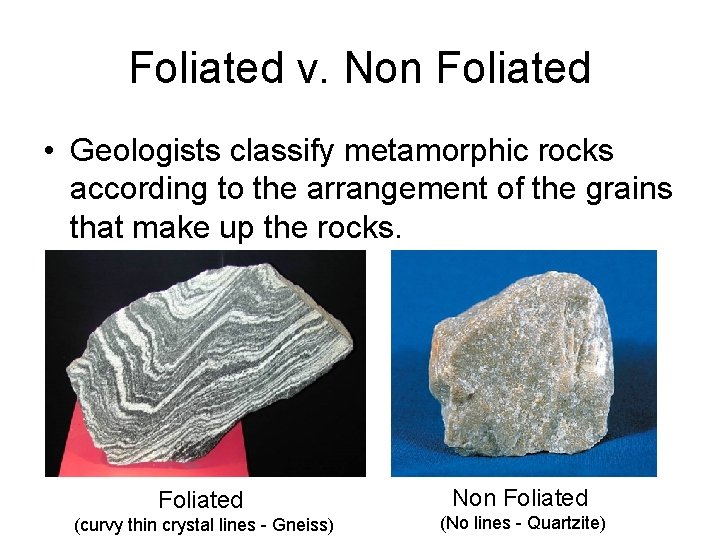 Foliated v. Non Foliated • Geologists classify metamorphic rocks according to the arrangement of