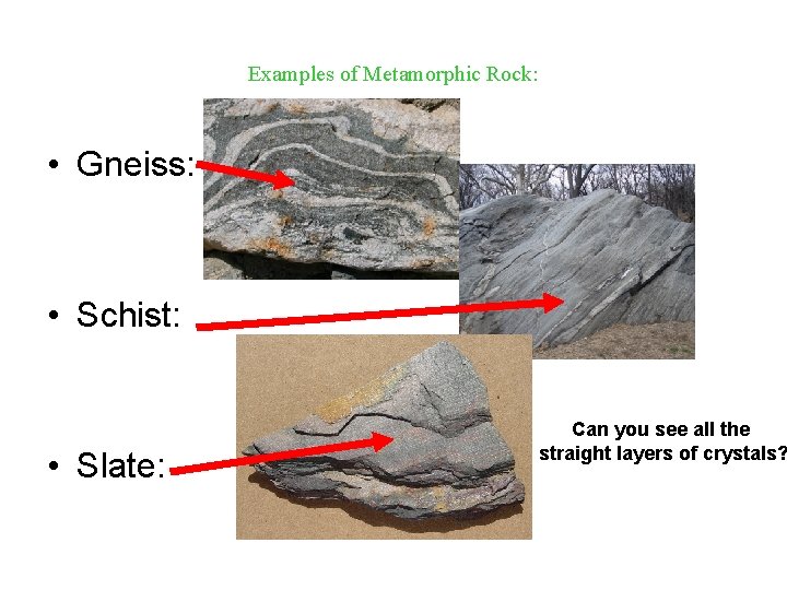 Examples of Metamorphic Rock: • Gneiss: • Schist: • Slate: Can you see all