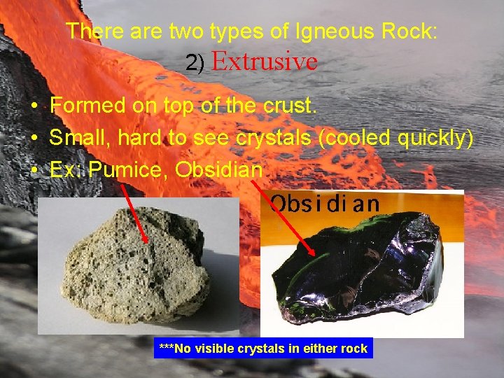 There are two types of Igneous Rock: 2) Extrusive • Formed on top of