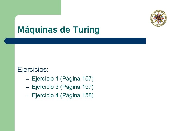 Máquinas de Turing Ejercicios: – – – Ejercicio 1 (Página 157) Ejercicio 3 (Página