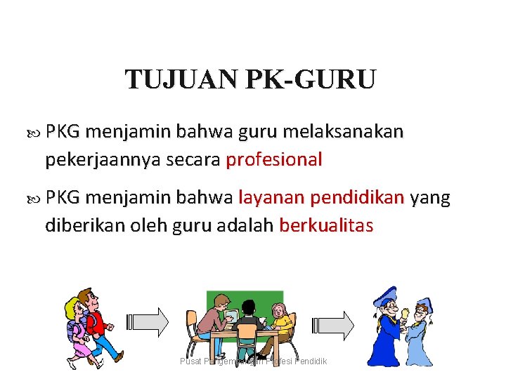 TUJUAN PK-GURU PKG menjamin bahwa guru melaksanakan pekerjaannya secara profesional PKG menjamin bahwa layanan