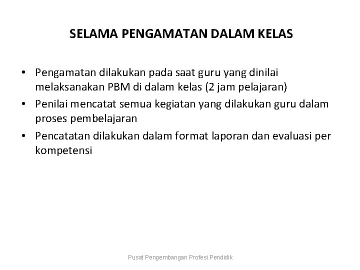 SELAMA PENGAMATAN DALAM KELAS • Pengamatan dilakukan pada saat guru yang dinilai melaksanakan PBM